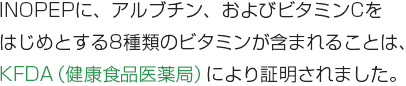 INOPEPに、アルブチン、およびビタミンCをはじめとする8種類のビタミンが含まれることは、KFDA（健康食品医薬局）により証明されました。