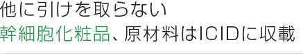 他に引けを取らない 幹細胞化粧品、原材料はICIDに収載