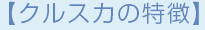 【クルスカの特徴】