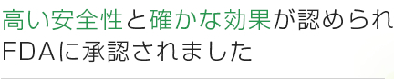 高い安全性と確かな効果が認められ FDAに承認されました