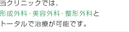 当クリニックでは、形成外科・美容外科・整形外科とータルで治療が可能です。