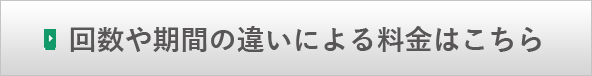 回数や期間の違いによる料金はこちら