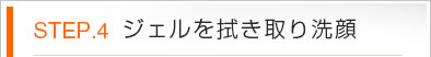 STEP.4 ジェルを拭き取り洗顔